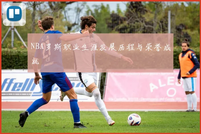 NBA罗斯职业生涯发展历程与荣誉成就