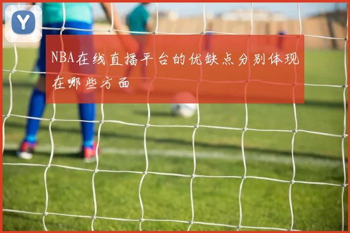 NBA在线直播平台的优缺点分别体现在哪些方面