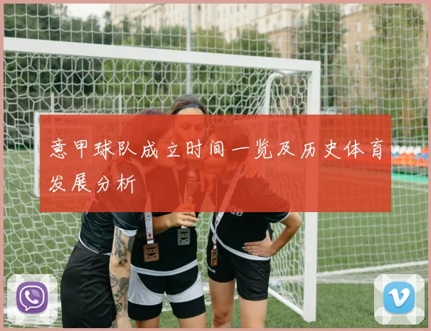 意甲球队成立时间一览及历史体育发展分析