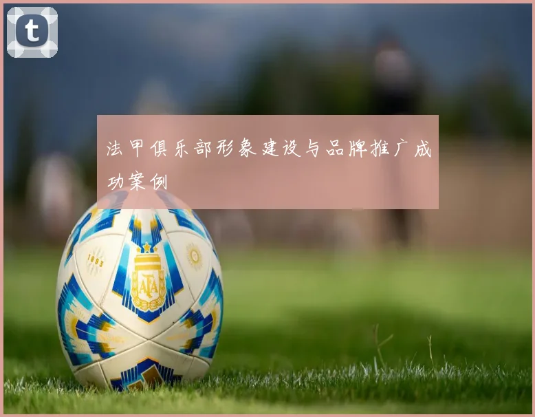 法甲俱乐部形象建设与品牌推广成功案例