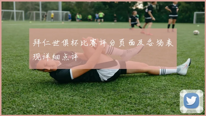 拜仁世俱杯比赛评分页面及各场表现详细点评
