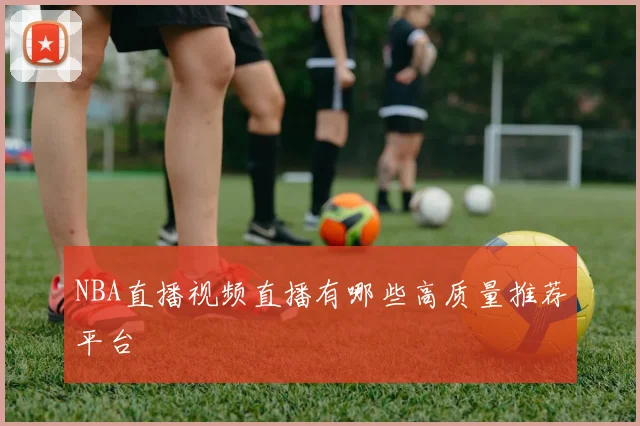 NBA直播视频直播有哪些高质量推荐平台