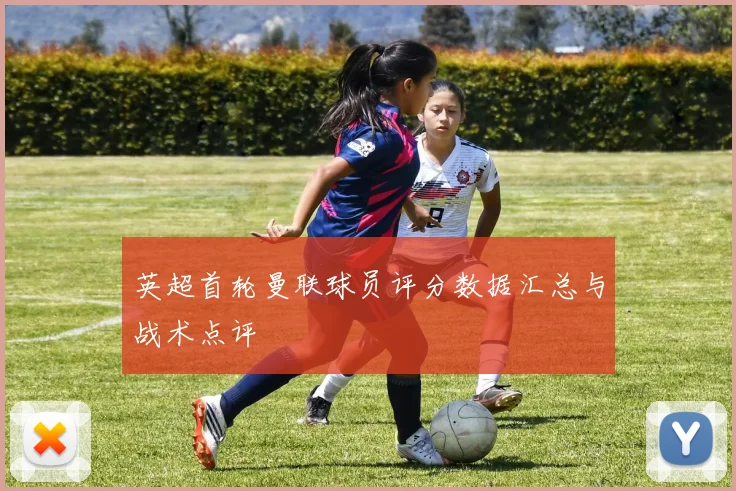 英超首轮曼联球员评分数据汇总与战术点评