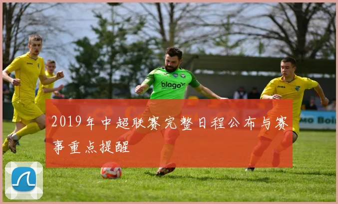 2019年中超联赛完整日程公布与赛事重点提醒