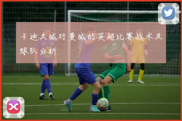卡迪夫城对曼城的英超比赛战术及球队分析