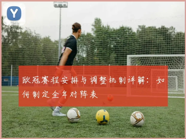 欧冠赛程安排与调整机制详解:如何制定全年对阵表