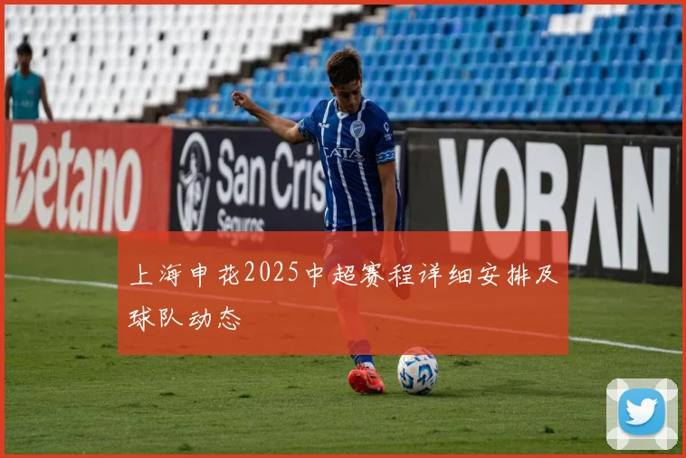 上海申花2025中超赛程详细安排及球队动态