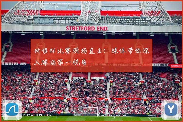 世俱杯比赛现场直击：媒体带你深入球场第一视角