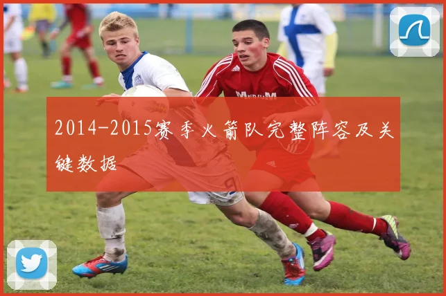 2014-2015赛季火箭队完整阵容及关键数据