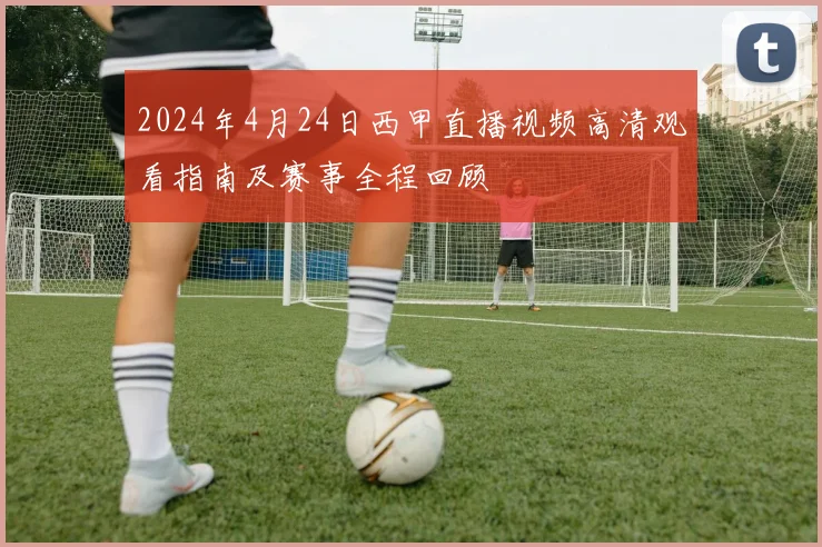 2024年4月24日西甲直播视频高清观看指南及赛事全程回顾